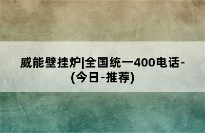 威能壁挂炉|全国统一400电话-(今日-推荐)